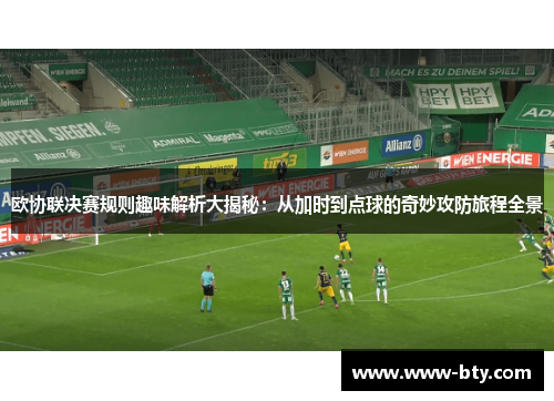 欧协联决赛规则趣味解析大揭秘：从加时到点球的奇妙攻防旅程全景