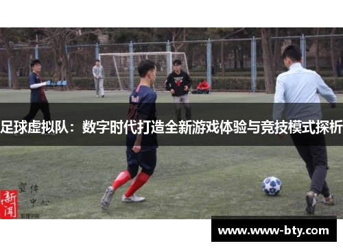 足球虚拟队：数字时代打造全新游戏体验与竞技模式探析