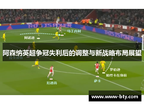 阿森纳英超争冠失利后的调整与新战略布局展望