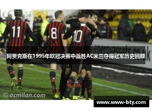 阿贾克斯在1995年欧冠决赛中战胜AC米兰夺得冠军历史回顾