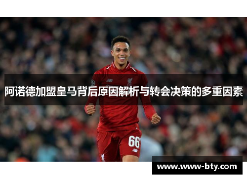 阿诺德加盟皇马背后原因解析与转会决策的多重因素