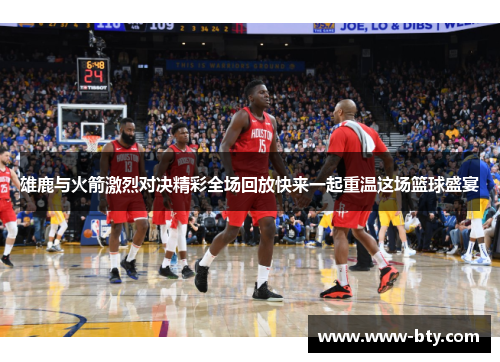 雄鹿与火箭激烈对决精彩全场回放快来一起重温这场篮球盛宴