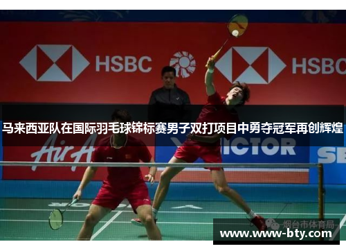 马来西亚队在国际羽毛球锦标赛男子双打项目中勇夺冠军再创辉煌