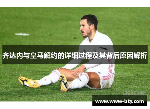 齐达内与皇马解约的详细过程及其背后原因解析 齐达内与皇马解约的详细过程及其背后原因解析
