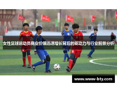 女性足球运动员商业价值迅速增长背后的驱动力与行业前景分析