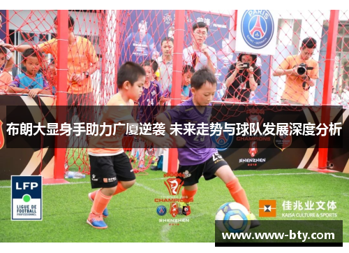 布朗大显身手助力广厦逆袭 未来走势与球队发展深度分析 布朗大显身手助力广厦逆袭 未来走势与球队发展深度分析