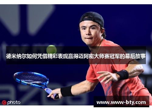 德米纳尔如何凭借精彩表现赢得迈阿密大师赛冠军的幕后故事