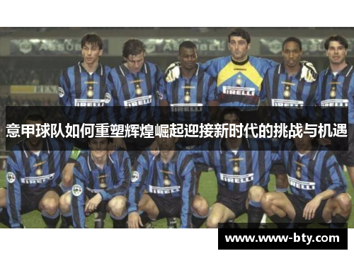 意甲球队如何重塑辉煌崛起迎接新时代的挑战与机遇